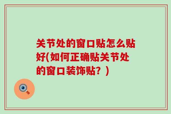关节处的窗口贴怎么贴好(如何正确贴关节处的窗口装饰贴?)-第1张图片-氨糖科普网 关节处的窗口贴怎么贴好(如何正确贴关节处的窗口装饰贴?)-第1张图片-氨糖科普网