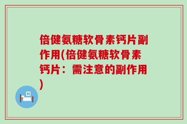 倍健氨糖软骨素钙片副作用(倍健氨糖软骨素钙片:需注意的副作用)-第1张图片-氨糖科普网 倍健氨糖软骨素钙片副作用(倍健氨糖软骨素钙片:需注意的副作用)-第1张图片-氨糖科普网