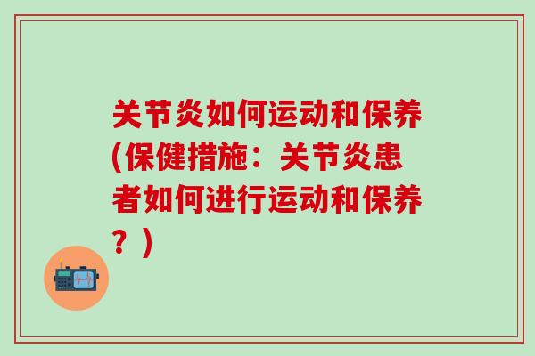 关节炎如何运动和保养(保健措施：关节炎患者如何进行运动和保养？)-第1张图片-氨糖科普网
