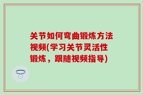 关节如何弯曲锻炼方法视频(学习关节灵活性锻炼,跟随视频指导)-第1张图片-氨糖科普网 关节如何弯曲锻炼方法视频(学习关节灵活性锻炼,跟随视频指导)-第1张图片-氨糖科普网
