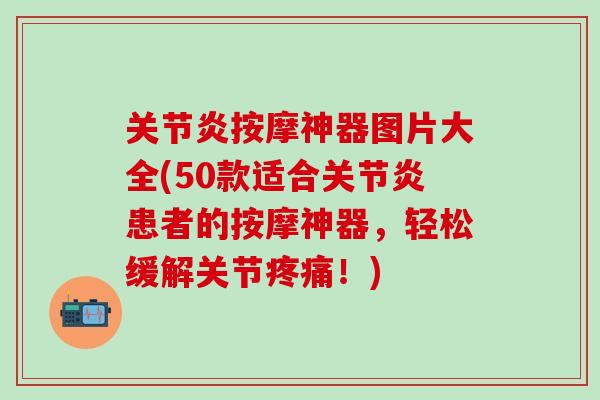 关节炎按摩神器图片大全(50款适合关节炎患者的按摩神器，轻松缓解关节疼痛！)-第1张图片-氨糖科普网