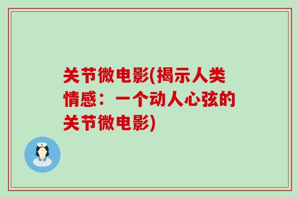 关节微电影(揭示人类情感：一个动人心弦的关节微电影)-第1张图片-氨糖科普网