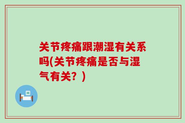 关节疼痛跟潮湿有关系吗(关节疼痛是否与湿气有关?)-第1张图片-氨糖科普网 关节疼痛跟潮湿有关系吗(关节疼痛是否与湿气有关?)-第1张图片-氨糖科普网