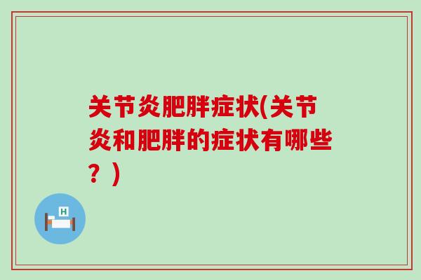 关节炎肥胖症状(关节炎和肥胖的症状有哪些?)-第1张图片-氨糖科普网 关节炎肥胖症状(关节炎和肥胖的症状有哪些?)-第1张图片-氨糖科普网