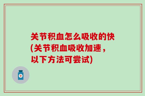 关节积血怎么吸收的快(关节积血吸收加速,以下方法可尝试)-第1张图片-氨糖科普网 关节积血怎么吸收的快(关节积血吸收加速,以下方法可尝试)-第1张图片-氨糖科普网