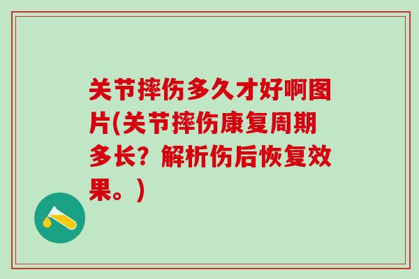 关节摔伤多久才好啊图片(关节摔伤康复周期多长?解析伤后恢复效果。)-第1张图片-氨糖科普网 关节摔伤多久才好啊图片(关节摔伤康复周期多长?解析伤后恢复效果。)-第1张图片-氨糖科普网