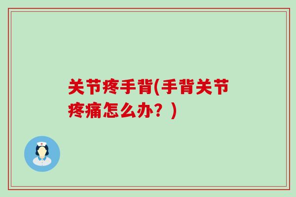 关节疼手背(手背关节疼痛怎么办？)-第1张图片-氨糖科普网