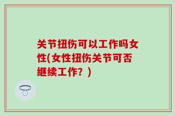 关节扭伤可以工作吗女性(女性扭伤关节可否继续工作?)-第1张图片-氨糖科普网 关节扭伤可以工作吗女性(女性扭伤关节可否继续工作?)-第1张图片-氨糖科普网
