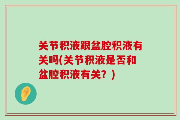 关节积液跟盆腔积液有关吗(关节积液是否和盆腔积液有关？)-第1张图片-氨糖科普网