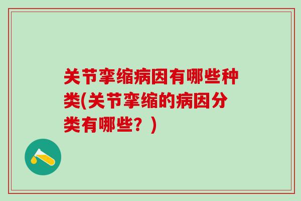 关节挛缩病因有哪些种类(关节挛缩的病因分类有哪些?)-第1张图片-氨糖科普网 关节挛缩病因有哪些种类(关节挛缩的病因分类有哪些?)-第1张图片-氨糖科普网