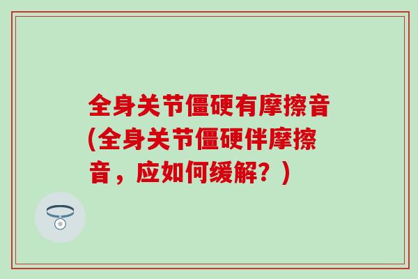 全身关节僵硬有摩擦音(全身关节僵硬伴摩擦音，应如何缓解？)-第1张图片-氨糖科普网