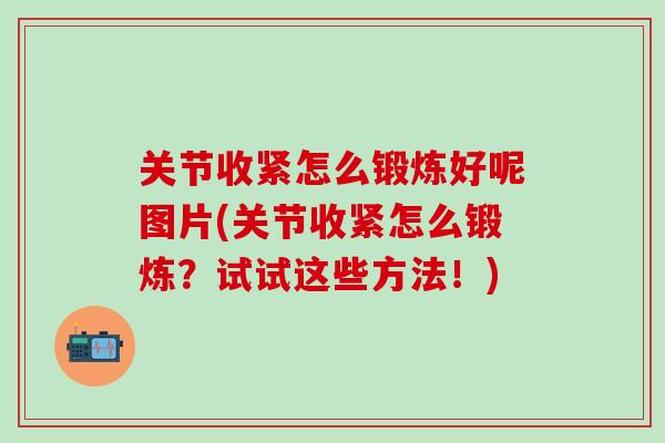 关节收紧怎么锻炼好呢图片(关节收紧怎么锻炼？试试这些方法！)-第1张图片-氨糖科普网