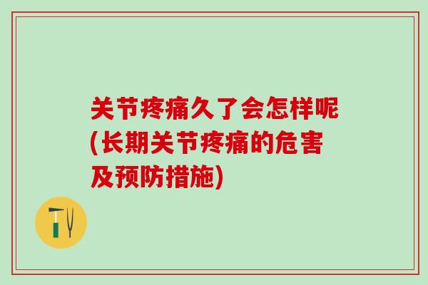 关节疼痛久了会怎样呢(长期关节疼痛的危害及预防措施)-第1张图片-氨糖科普网 关节疼痛久了会怎样呢(长期关节疼痛的危害及预防措施)-第1张图片-氨糖科普网