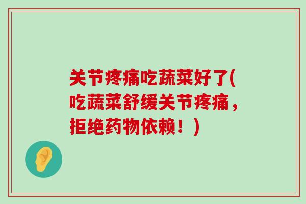 关节疼痛吃蔬菜好了(吃蔬菜舒缓关节疼痛,拒绝药物依赖!)-第1张图片-氨糖科普网 关节疼痛吃蔬菜好了(吃蔬菜舒缓关节疼痛,拒绝药物依赖!)-第1张图片-氨糖科普网