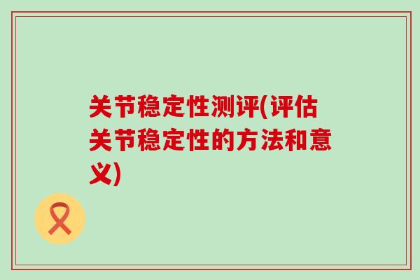 关节稳定性测评(评估关节稳定性的方法和意义)-第1张图片-氨糖科普网