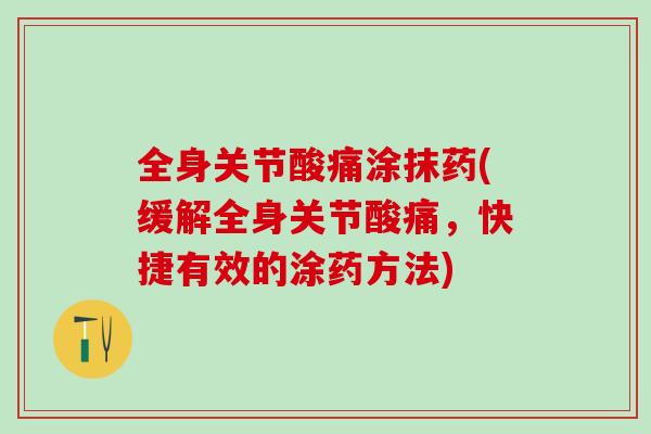 全身关节酸痛涂抹药(缓解全身关节酸痛,快捷有效的涂药方法)-第1张图片-氨糖科普网 全身关节酸痛涂抹药(缓解全身关节酸痛,快捷有效的涂药方法)-第1张图片-氨糖科普网