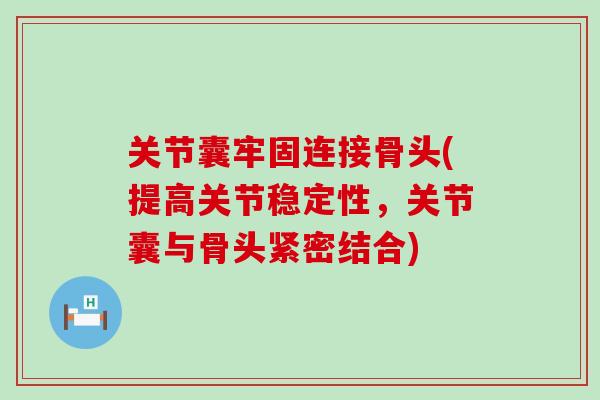 关节囊牢固连接骨头(提高关节稳定性,关节囊与骨头紧密结合)-第1张图片-氨糖科普网 关节囊牢固连接骨头(提高关节稳定性,关节囊与骨头紧密结合)-第1张图片-氨糖科普网