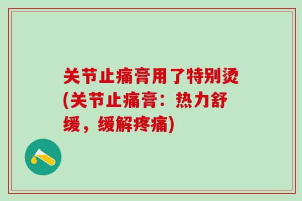 关节止痛膏用了特别烫(关节止痛膏：热力舒缓，缓解疼痛)-第1张图片-氨糖科普网
