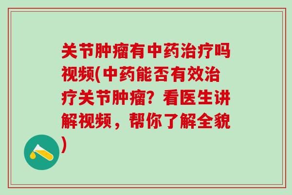 关节肿瘤有中药治疗吗视频(中药能否有效治疗关节肿瘤？看医生讲解视频，帮你了解全貌)-第1张图片-氨糖科普网