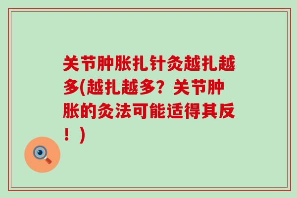关节肿胀扎针灸越扎越多(越扎越多?关节肿胀的灸法可能适得其反!)-第1张图片-氨糖科普网 关节肿胀扎针灸越扎越多(越扎越多?关节肿胀的灸法可能适得其反!)-第1张图片-氨糖科普网
