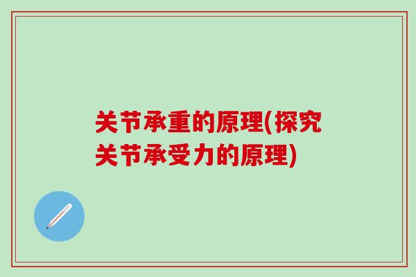 关节承重的原理(探究关节承受力的原理)-第1张图片-氨糖科普网 关节承重的原理(探究关节承受力的原理)-第1张图片-氨糖科普网