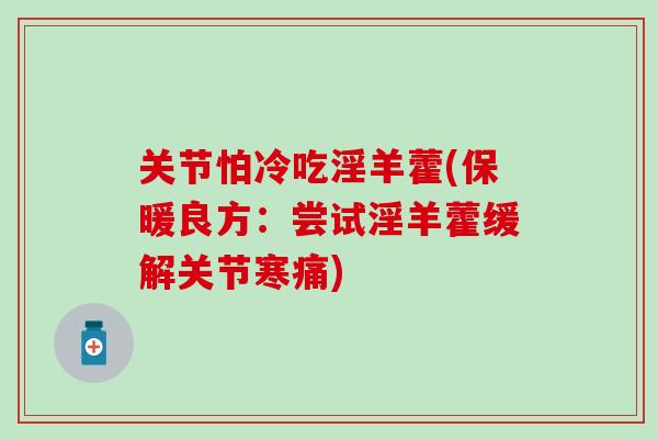 关节怕冷吃淫羊藿(保暖良方:尝试淫羊藿缓解关节寒痛)-第1张图片-氨糖科普网 关节怕冷吃淫羊藿(保暖良方:尝试淫羊藿缓解关节寒痛)-第1张图片-氨糖科普网
