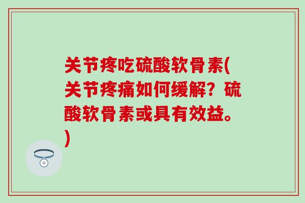 关节疼吃硫酸软骨素(关节疼痛如何缓解？硫酸软骨素或具有效益。)-第1张图片-氨糖科普网