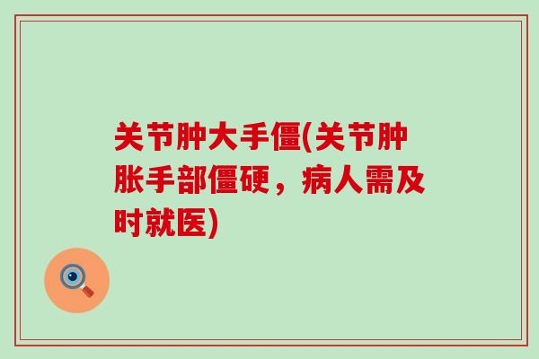 关节肿大手僵(关节肿胀手部僵硬,病人需及时就医)-第1张图片-氨糖科普网 关节肿大手僵(关节肿胀手部僵硬,病人需及时就医)-第1张图片-氨糖科普网