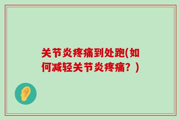 关节炎疼痛到处跑(如何减轻关节炎疼痛?)-第1张图片-氨糖科普网 关节炎疼痛到处跑(如何减轻关节炎疼痛?)-第1张图片-氨糖科普网
