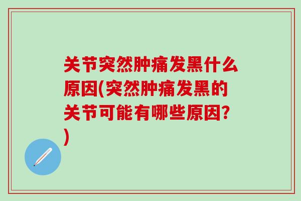 关节突然肿痛发黑什么原因(突然肿痛发黑的关节可能有哪些原因?)-第1张图片-氨糖科普网 关节突然肿痛发黑什么原因(突然肿痛发黑的关节可能有哪些原因?)-第1张图片-氨糖科普网