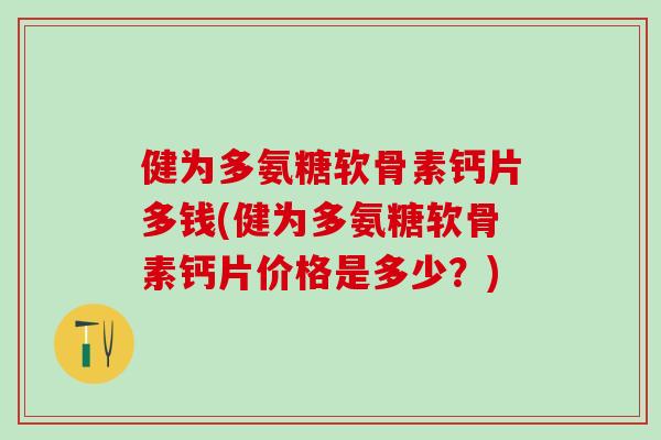 健为多氨糖软骨素钙片多钱(健为多氨糖软骨素钙片价格是多少？)-第1张图片-氨糖科普网