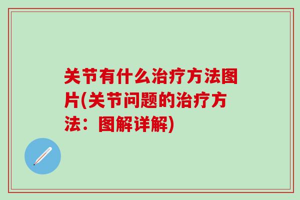 关节有什么治疗方法图片(关节问题的治疗方法:图解详解)-第1张图片-氨糖科普网 关节有什么治疗方法图片(关节问题的治疗方法:图解详解)-第1张图片-氨糖科普网
