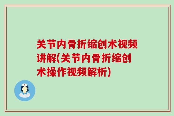 关节内骨折缩创术视频讲解(关节内骨折缩创术操作视频解析)-第1张图片-氨糖科普网 关节内骨折缩创术视频讲解(关节内骨折缩创术操作视频解析)-第1张图片-氨糖科普网