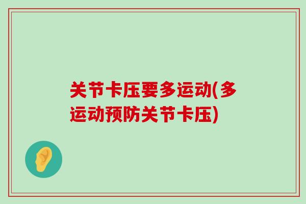 关节卡压要多运动(多运动预防关节卡压)-第1张图片-氨糖科普网