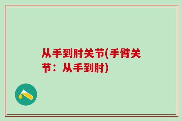 从手到肘关节(手臂关节：从手到肘)-第1张图片-氨糖科普网