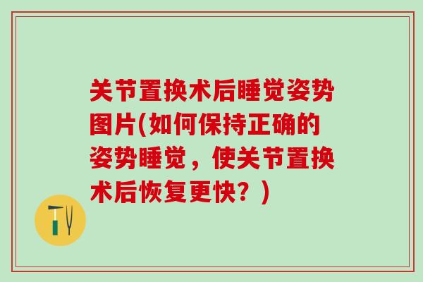 关节置换术后睡觉姿势图片(如何保持正确的姿势睡觉，使关节置换术后恢复更快？)-第1张图片-氨糖科普网