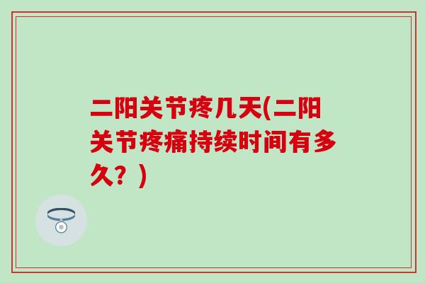 二阳关节疼几天(二阳关节疼痛持续时间有多久?)-第1张图片-氨糖科普网 二阳关节疼几天(二阳关节疼痛持续时间有多久?)-第1张图片-氨糖科普网