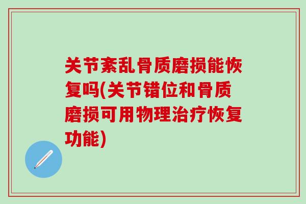 关节紊乱骨质磨损能恢复吗(关节错位和骨质磨损可用物理治疗恢复功能)-第1张图片-氨糖科普网 关节紊乱骨质磨损能恢复吗(关节错位和骨质磨损可用物理治疗恢复功能)-第1张图片-氨糖科普网