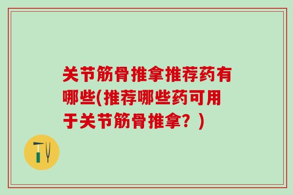 关节筋骨推拿推荐药有哪些(推荐哪些药可用于关节筋骨推拿?)-第1张图片-氨糖科普网 关节筋骨推拿推荐药有哪些(推荐哪些药可用于关节筋骨推拿?)-第1张图片-氨糖科普网