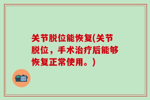 关节脱位能恢复(关节脱位,手术治疗后能够恢复正常使用。)-第1张图片-氨糖科普网 关节脱位能恢复(关节脱位,手术治疗后能够恢复正常使用。)-第1张图片-氨糖科普网