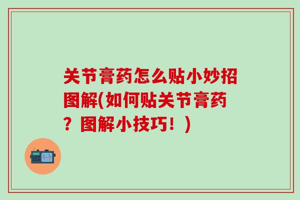 关节膏药怎么贴小妙招图解(如何贴关节膏药?图解小技巧!)-第1张图片-氨糖科普网 关节膏药怎么贴小妙招图解(如何贴关节膏药?图解小技巧!)-第1张图片-氨糖科普网