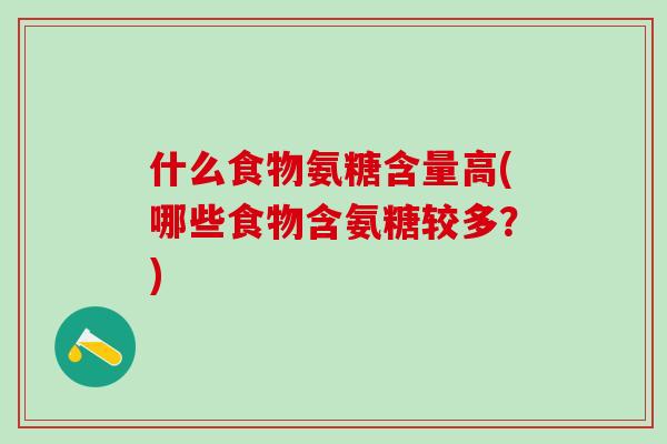 什么食物氨糖含量高(哪些食物含氨糖较多?)-第1张图片-氨糖科普网 什么食物氨糖含量高(哪些食物含氨糖较多?)-第1张图片-氨糖科普网