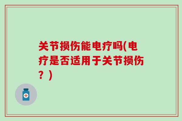 关节损伤能电疗吗(电疗是否适用于关节损伤?)-第1张图片-氨糖科普网 关节损伤能电疗吗(电疗是否适用于关节损伤?)-第1张图片-氨糖科普网