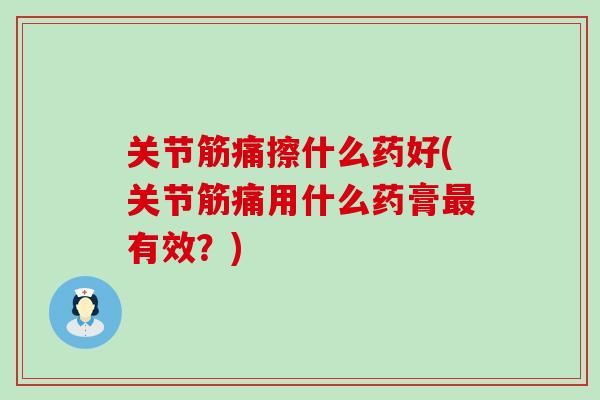 关节筋痛擦什么药好(关节筋痛用什么药膏最有效?)-第1张图片-氨糖科普网 关节筋痛擦什么药好(关节筋痛用什么药膏最有效?)-第1张图片-氨糖科普网