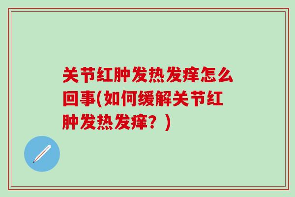 关节红肿发热发痒怎么回事(如何缓解关节红肿发热发痒?)-第1张图片-氨糖科普网 关节红肿发热发痒怎么回事(如何缓解关节红肿发热发痒?)-第1张图片-氨糖科普网