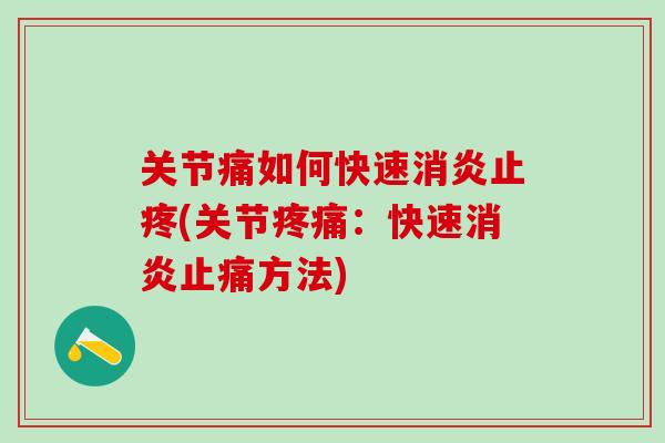 关节痛如何快速消炎止疼(关节疼痛:快速消炎止痛方法)-第1张图片-氨糖科普网 关节痛如何快速消炎止疼(关节疼痛:快速消炎止痛方法)-第1张图片-氨糖科普网