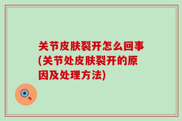 关节皮肤裂开怎么回事(关节处皮肤裂开的原因及处理方法)-第1张图片-氨糖科普网