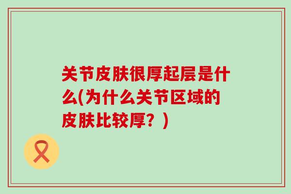 关节皮肤很厚起层是什么(为什么关节区域的皮肤比较厚？)-第1张图片-氨糖科普网