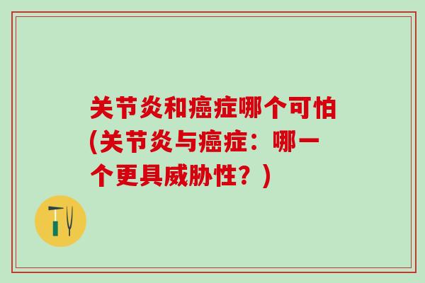 关节炎和癌症哪个可怕(关节炎与癌症:哪一个更具威胁性?)-第1张图片-氨糖科普网 关节炎和癌症哪个可怕(关节炎与癌症:哪一个更具威胁性?)-第1张图片-氨糖科普网
