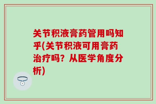 关节积液膏药管用吗知乎(关节积液可用膏药治疗吗？从医学角度分析)-第1张图片-氨糖科普网